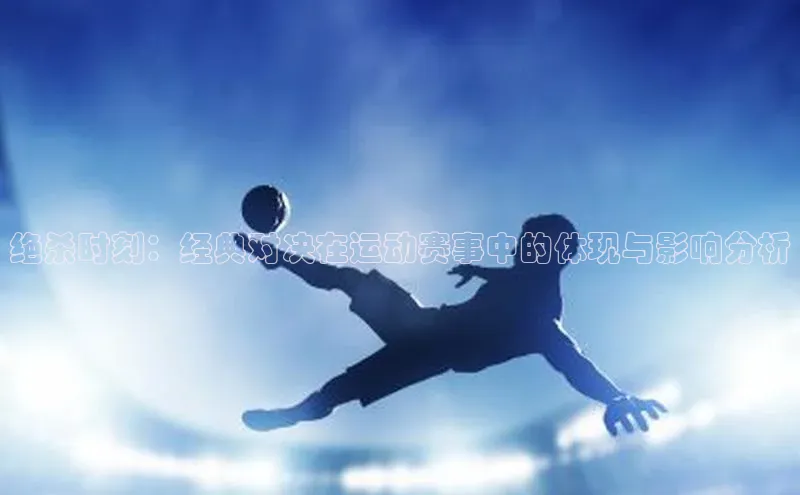 绝杀时刻：经典对决在运动赛事中的体现与影响分析