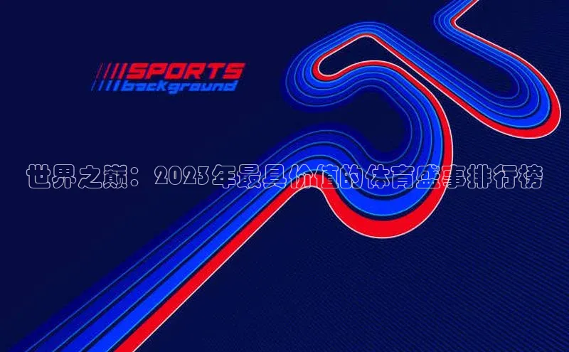 世界之巅：2023年最具价值的体育盛事排行榜