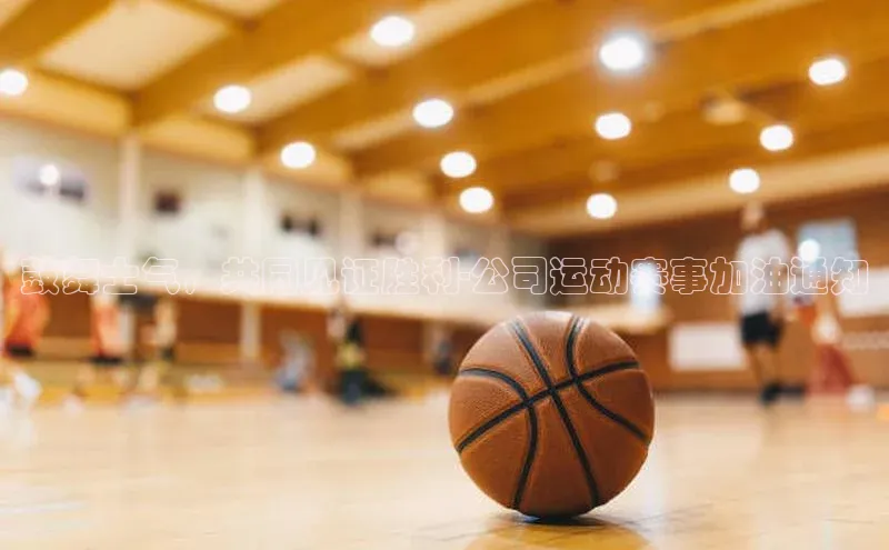 鼓舞士气，共同见证胜利-公司运动赛事加油通知