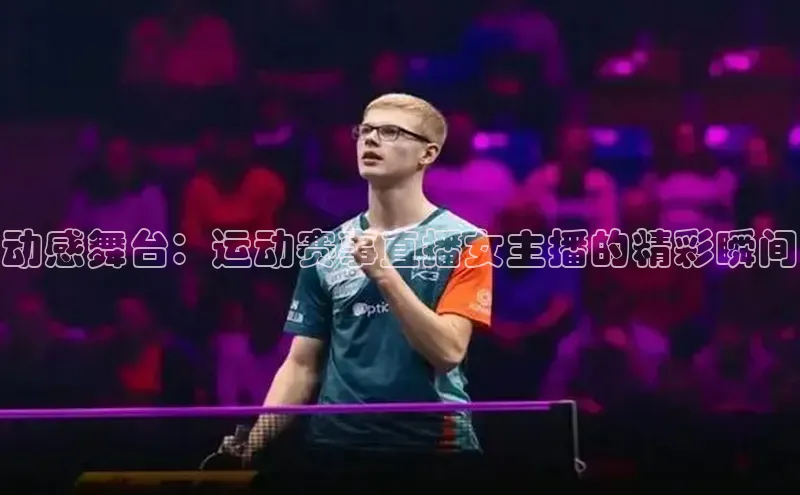 动感舞台：运动赛事直播女主播的精彩瞬间